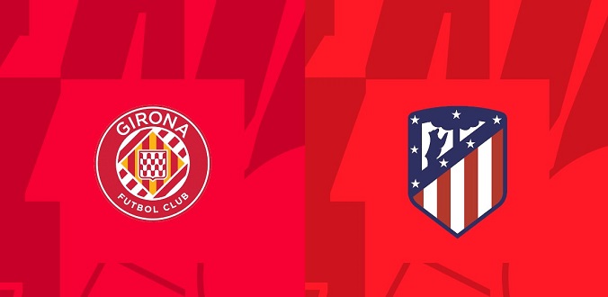 Nhận định - Soi kèo bóng đá Girona vs Atletico hôm nay, 03h30 ngày 4/1