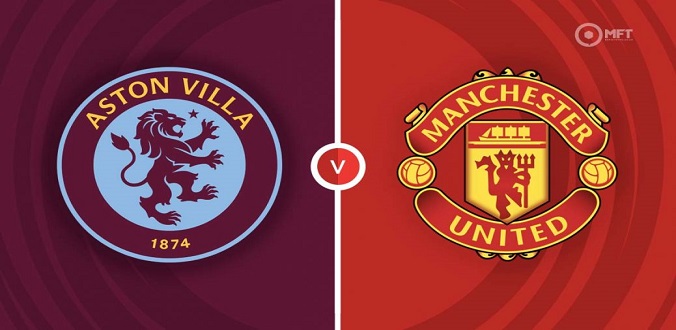 Nhận định - Soi kèo bóng đá Aston Villa vs MU hôm nay, 23h30 ngày 11/2