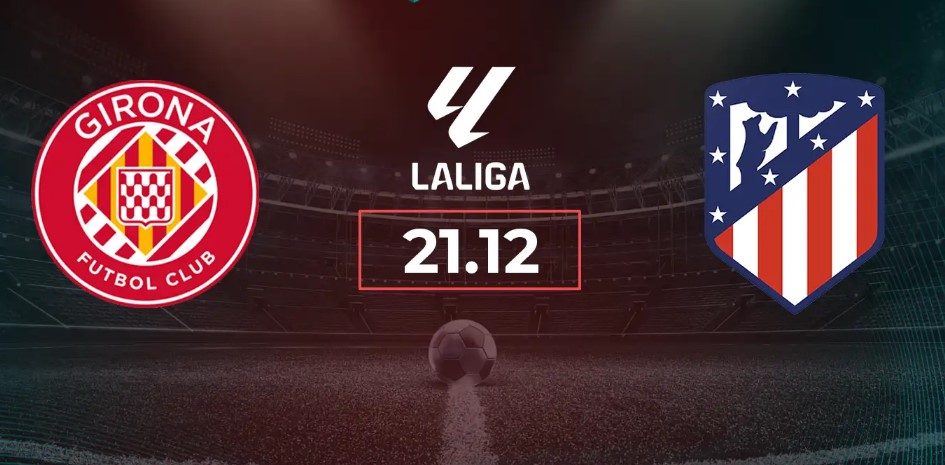 Kèo nhà cái Girona vs Atletico hôm nay, 20h00 ngày 21/12